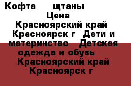 Кофта 300 щтаны 200.. 110-120 › Цена ­ 500 - Красноярский край, Красноярск г. Дети и материнство » Детская одежда и обувь   . Красноярский край,Красноярск г.